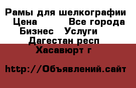 Рамы для шелкографии › Цена ­ 400 - Все города Бизнес » Услуги   . Дагестан респ.,Хасавюрт г.